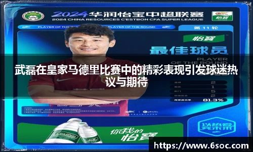 武磊在皇家马德里比赛中的精彩表现引发球迷热议与期待