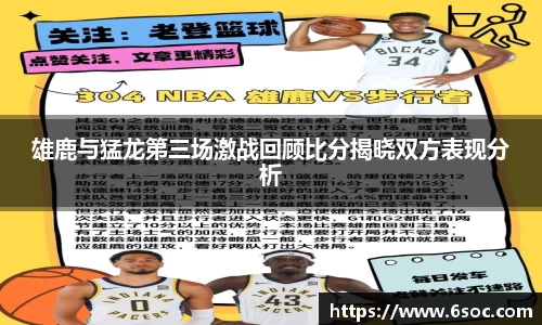 雄鹿与猛龙第三场激战回顾比分揭晓双方表现分析