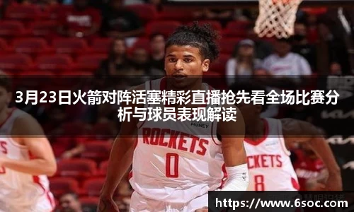3月23日火箭对阵活塞精彩直播抢先看全场比赛分析与球员表现解读